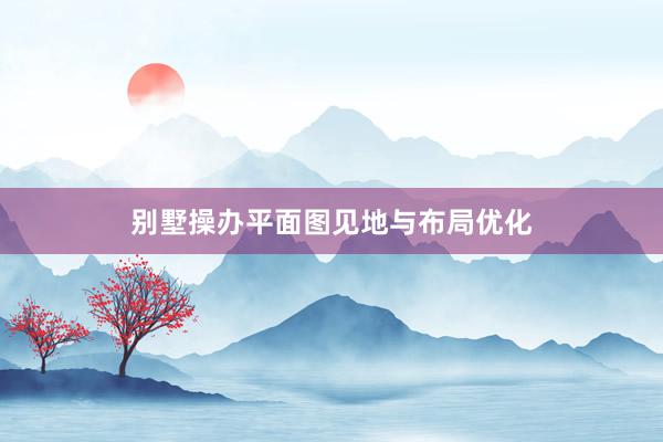 别墅操办平面图见地与布局优化