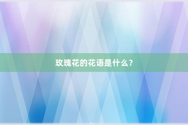 玫瑰花的花语是什么？