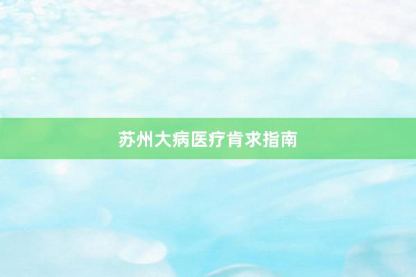 苏州大病医疗肯求指南