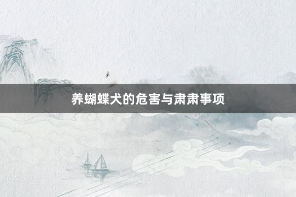 养蝴蝶犬的危害与肃肃事项